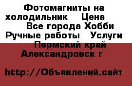 Фотомагниты на холодильник! › Цена ­ 1 000 - Все города Хобби. Ручные работы » Услуги   . Пермский край,Александровск г.